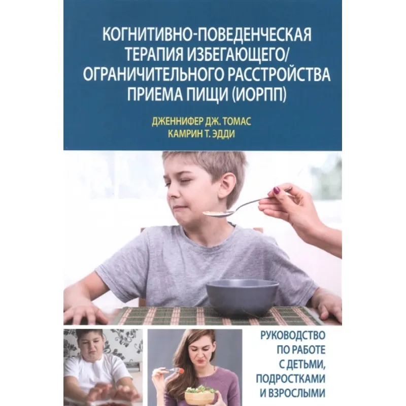 Когнитивно-поведенческая терапия избегающего/ограничительного расстройства приема пищи (ИОРПП). Дженнифер Дж. Томас, Камрин,  Т. Эдди
