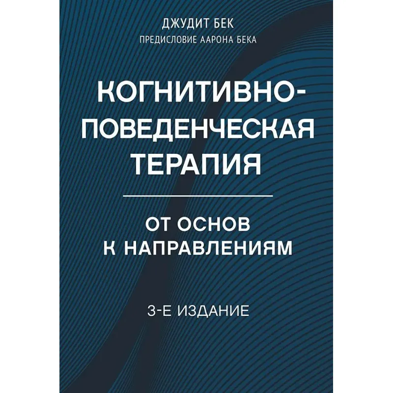 Когнитивно-поведенческая терапия. От основ к направлениям. 3-е издание. Бек Джудит