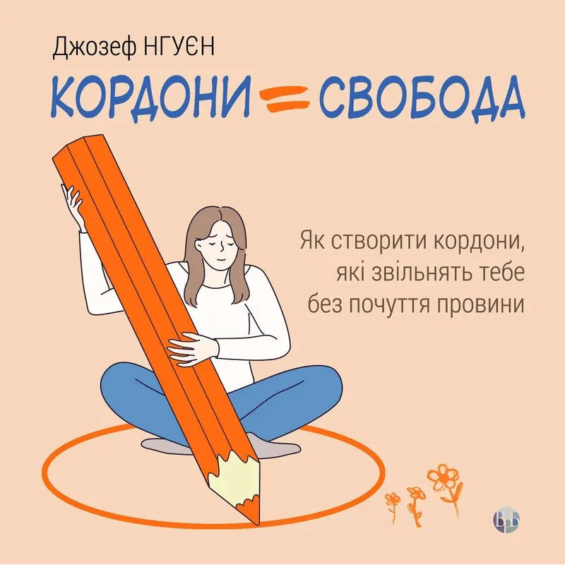 Кордони = Свобода. Як створити кордони, які звільнять тебе без почуття провини. Джозеф Нгуєн