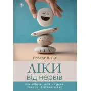 Ліки від нервів. Сім кроків, щоб не дати тривозі зупинити вас. Роберт Ліхі