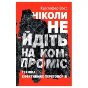 Ніколи не йдіть на компроміс. Техніка ефективних переговорів Тел Рез, Кріс Восс