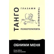 Обними меня. Танго глазами танцующего психотерапевта. Игорь Забута, Эмма Кологривова
