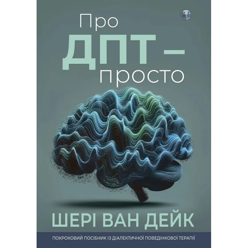 О ДПТ – просто. Пошаговое руководство по диалектической поведенческой терапии. Шери ван Дейк