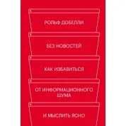 Без новин. Як позбутися від інформаційного шуму і мислити ясно. Рольф Добелли