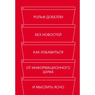 Без новин. Як позбутися від інформаційного шуму і мислити ясно. Рольф Добелли