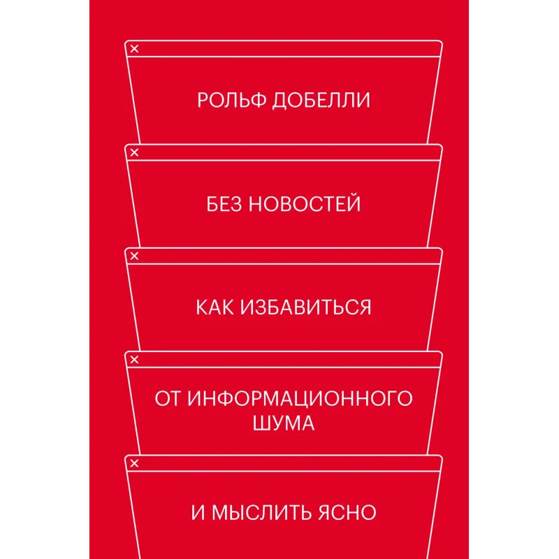 Без новин. Як позбутися від інформаційного шуму і мислити ясно. Рольф Добелли