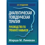 Диалектическая поведенческая терапия. Руководство по тренингу навыков. Марша М. Линехан