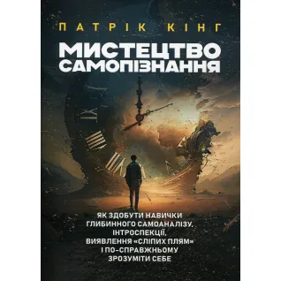 Мистецтво самопізнання. Як здобути навички глибинного самоаналізу, інтроспекції, виявлення «сліпих плям» і по-справжньому зрозуміти себе. Патрік Кінг 