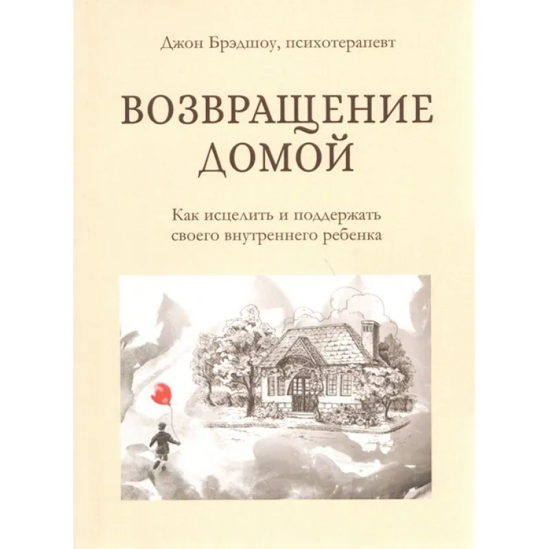 Возвращение домой. Как исцелить и поддержать своего внутреннего ребенка. Джон Брэдшоу (мягк. обл.)