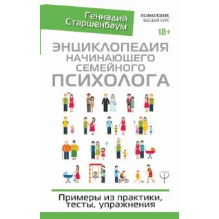 Энциклопедия начинающего семейного психолога. Примеры из практики, тесты, упражнения. Старшенбаум Геннадий