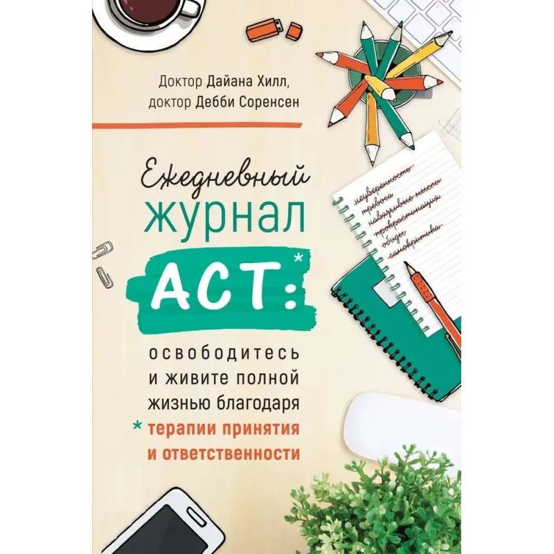Щоденний журнал ACT: звільніться і живіть повним життям. Гілл Дайана, Соренсен Деббі