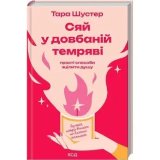 Сяй у довбаній темряві: прості способи зцілити душу. Тара Шустер