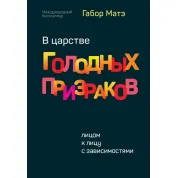 В царстве голодных призраков. Лицом к лицу с зависимостями. Габор Матэ