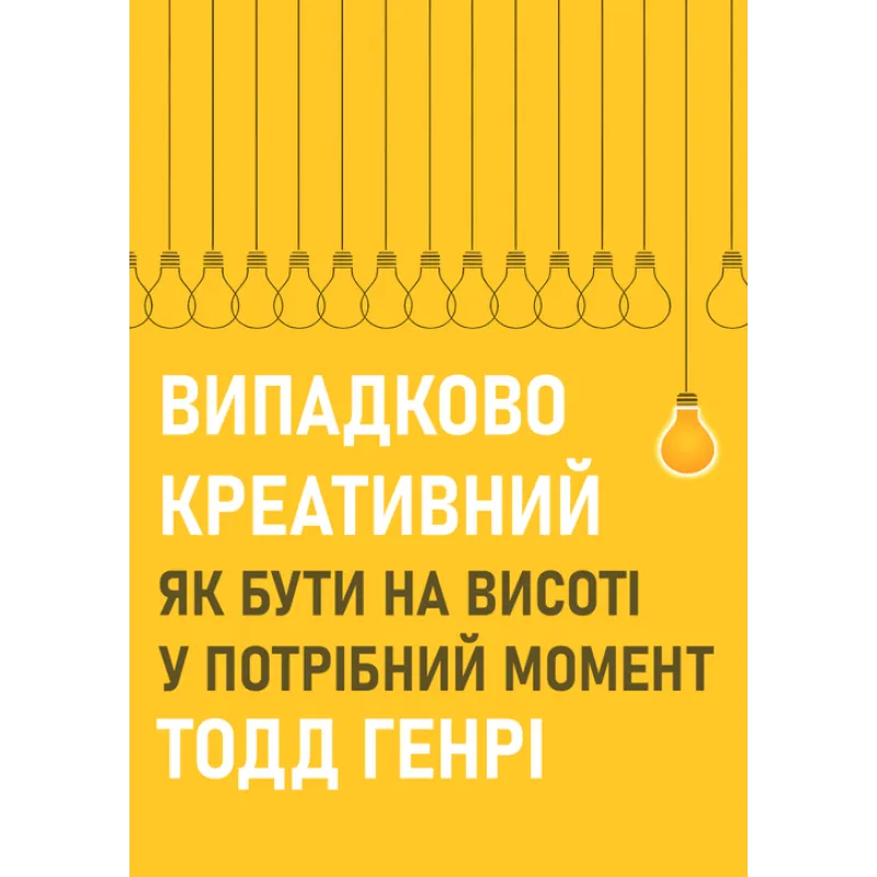 Случайно креативный. Как быть на высоте в нужный момент. Тодд Генри