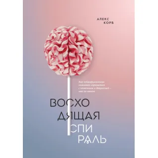 Висхідна спіраль. Як нейрофізіологія допомагає впоратися з негативом та депресією - крок за кроком