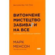 Витончене мистецтво забивати на все. Нестандартний підхід до проблем. Марк Менсон