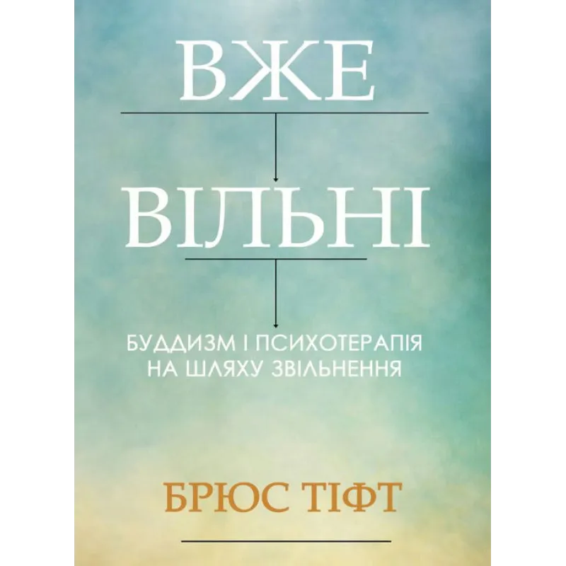 Вже вільні. Буддизм і психотерапія на шляху звільнення. Брюс Тіфт