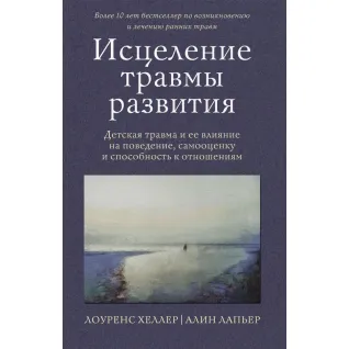 Зцілення травми розвитку. Дитяча травма та її вплив на поведінку, самооцінку та здатність до стосунків. Хеллер Лоуренс, Лап'єр Алін