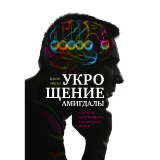 Арден Д. Укрощение амигдалы. И другие инструменты тренировки мозга