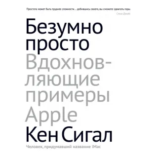 Безумно просто. Вдохновляющие примеры Apple. Кен Сигалл