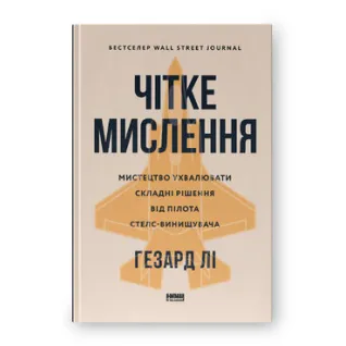 Чітке мислення. Мистецтво ухвалювати складні рішення від пілота стелс-винищувача. Гезард Лі 