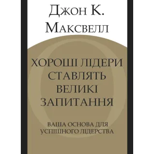 Хорошие лидеры задают правильные вопросы. Ваше основание для успешного лидерства. Джон К. Максвелл
