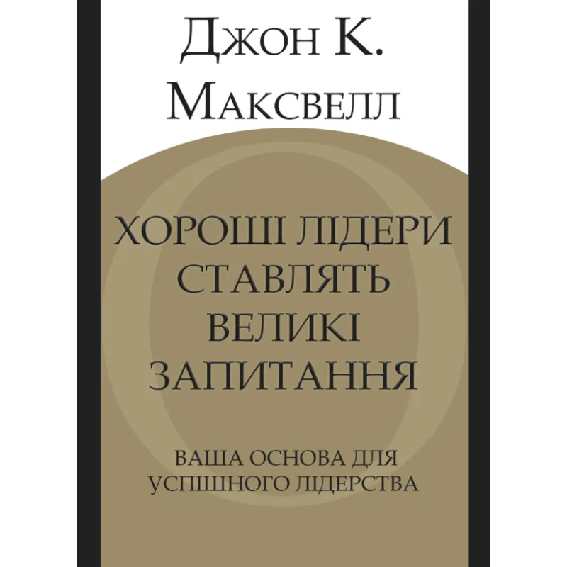 Хорошие лидеры задают правильные вопросы. Ваше основание для успешного лидерства. Джон К. Максвелл