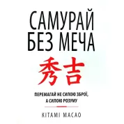 Самурай без меча. Перемагай не силою зброї, а силою розуму. Кітамі Масао