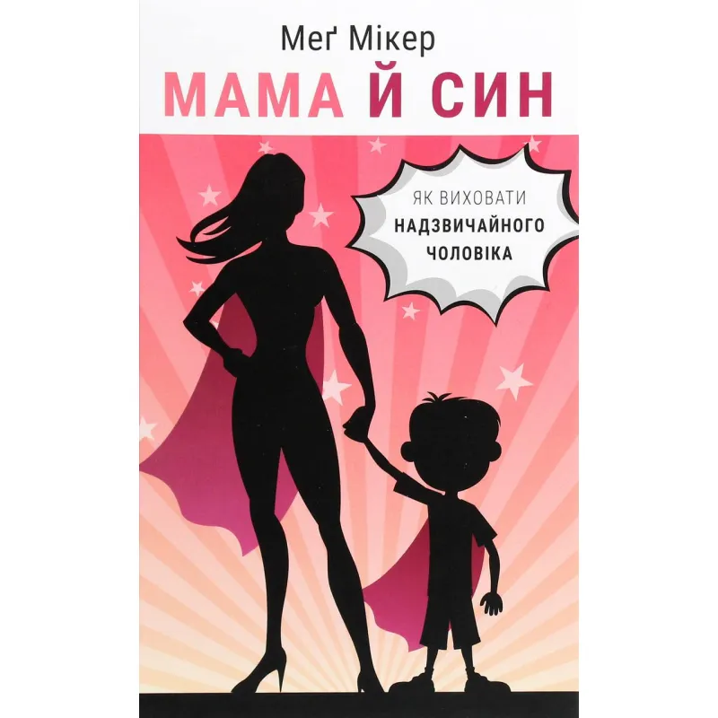  Мама й син. Як виховати надзвичайного чоловіка Меґ Мікер