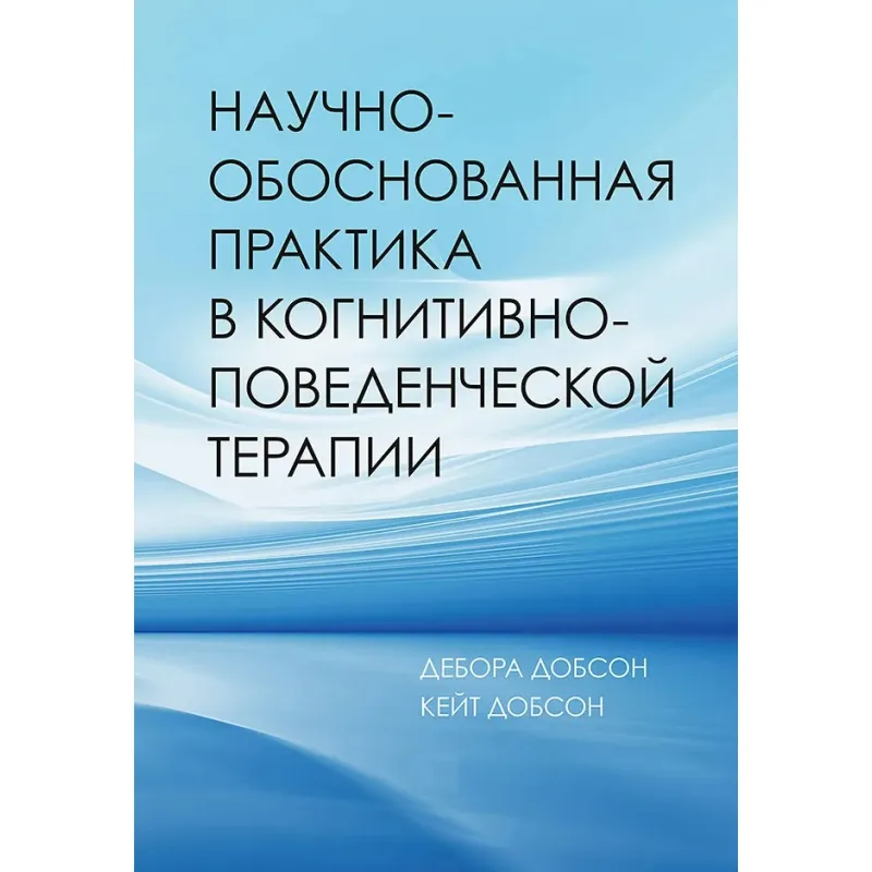 Научно-обоснованная практика в когнитивно-поведенческой терапии. Добсон Дебора, Добсон Кейт (мягкая обложка)