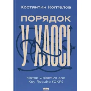 Порядок в хаосе. Метод Objective and Key Results (OKR) Константин Коптелов
