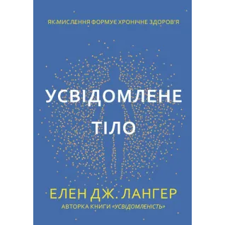 Осознанное тело. Как мышление формирует хроническое здоровье. Элен Дж. Лангер