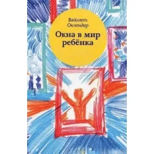 Окна в мир ребенка. Руководство по детской психотерапии. Оклендер В.
