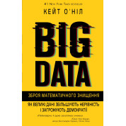 BIG DATA. Зброя математичного знищення. Як великі дані збільшують нерівність і загрожують демократі