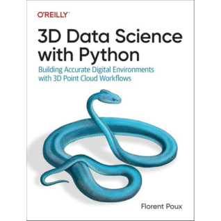3D Data Science with Python: Building Accurate Digital Environments with 3D Point Cloud Workflows. 1st Edition. Florent Poux