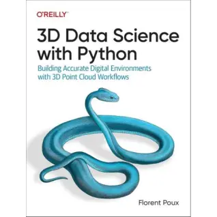 3D Data Science with Python: Building Accurate Digital Environments with 3D Point Cloud Workflows. 1st Edition. Florent Poux