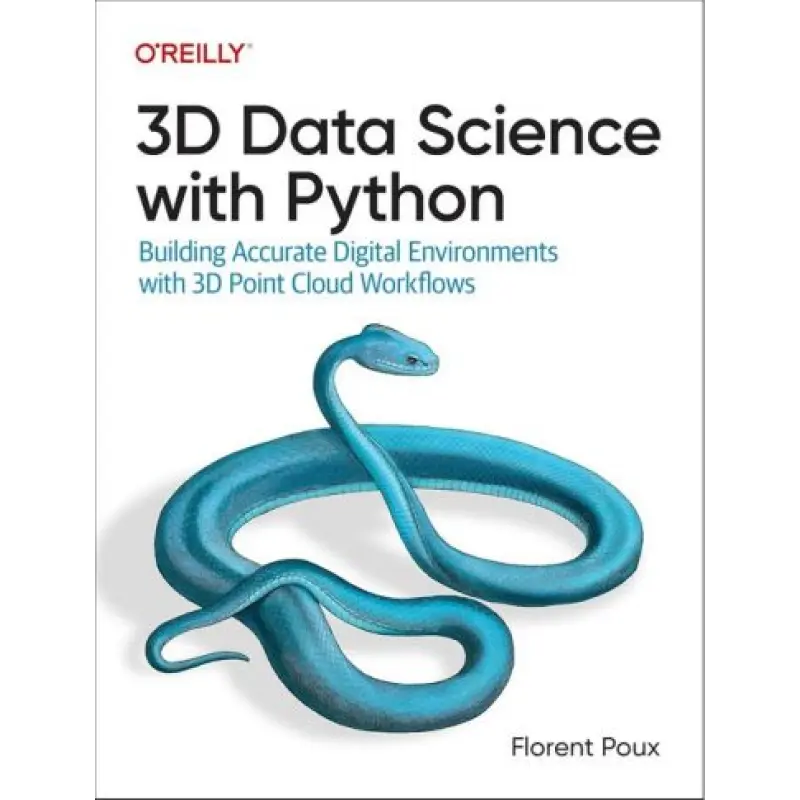 3D Data Science with Python: Building Accurate Digital Environments with 3D Point Cloud Workflows. 1st Edition. Florent Poux