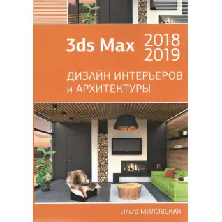 3ds Max 2018 и 2019. Дизайн интерьеров и архитектуры. Ольга Миловская