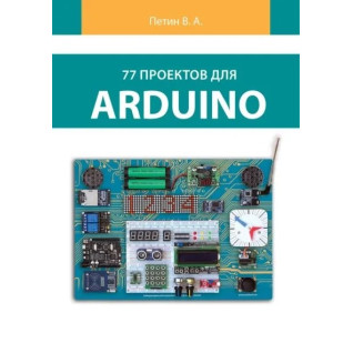 77 проектів для Arduino. (кольорове видання). Петін В. А. 77 проектів для Arduino. (кольорове видання). Петін В. А.