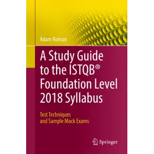 A Study Guide to the ISTQB Foundation Level 2018 Syllabus: Test Techniques and Sample Mock Exams. Adam Roman