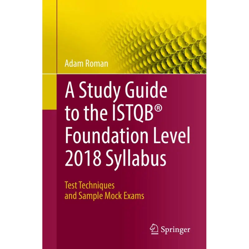 A Study Guide to the ISTQB Foundation Level 2018 Syllabus: Test Techniques and Sample Mock Exams. Adam Roman