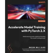 Accelerate Model Training with PyTorch 2.X: Build more accurate models by boosting the model training process. Maicon Melo Alves