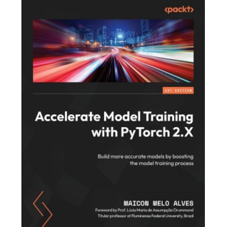 Accelerate Model Training with PyTorch 2.X: Build more accurate models by boosting the model training process. Maicon Melo Alves