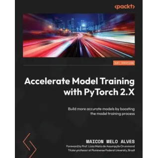 Accelerate Model Training with PyTorch 2.X: Build more accurate models by boosting the model training process. Maicon Melo Alves