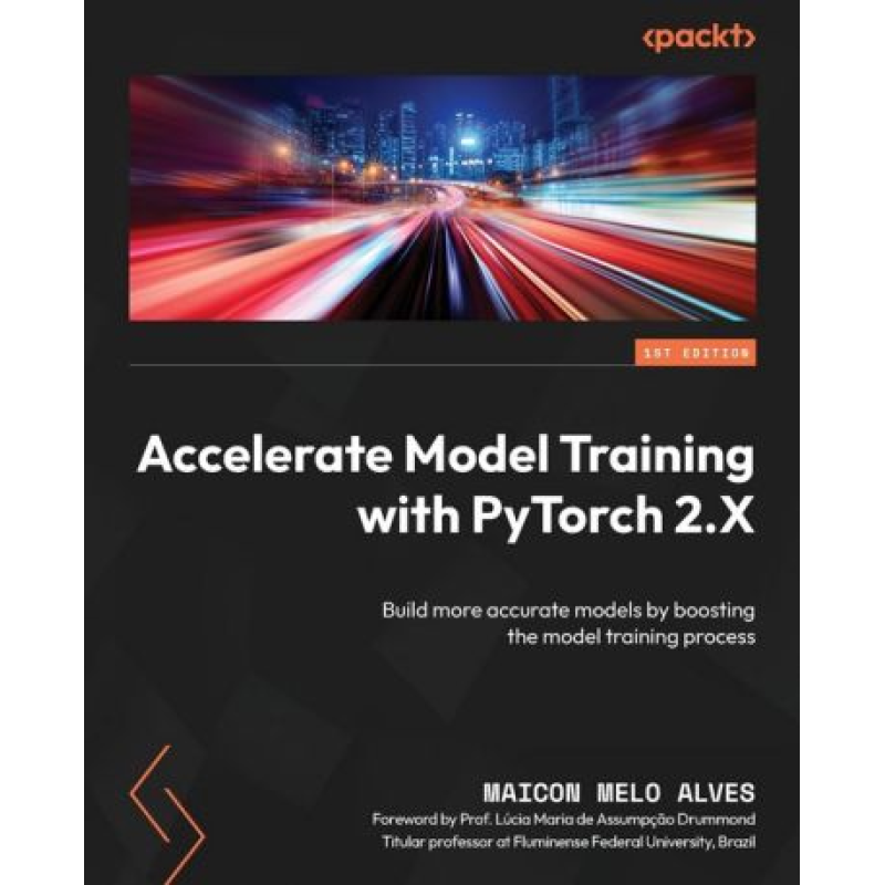 Accelerate Model Training with PyTorch 2.X: Build more accurate models by boosting the model training process. Maicon Melo Alves