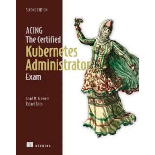 Acing the Certified Kubernetes Administrator Exam, Second Edition.  Chad M. Crowel, Rafael Brito 