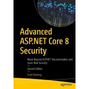 Advanced ASP.NET Core 8 Security, Second Edition. Move Beyond ASP.NET Documentation and Learn Real Security. Scott Norberg