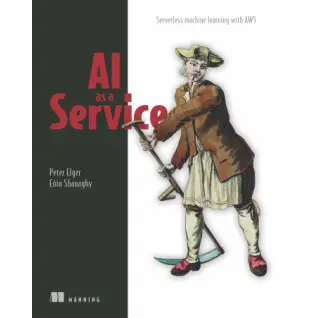 AI as a Service. Serverless machine learning with AWS. Peter Elger, Eóin Shanaghy