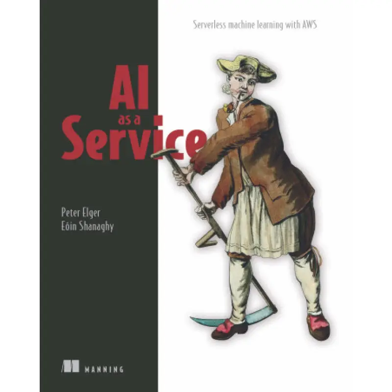 AI as a Service. Serverless machine learning with AWS. Peter Elger, Eóin Shanaghy