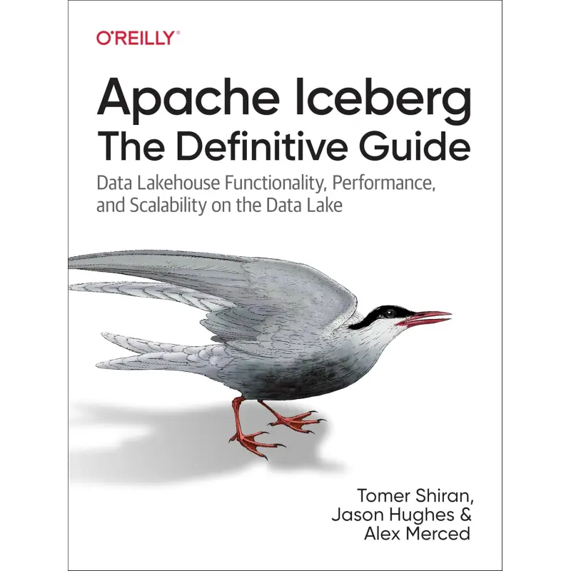 Apache Iceberg: The Definitive Guide: Data Lakehouse Functionality, Performance, and Scalability on the Data Lake.1st Edition.  Tomer Shiran, Jason Hughes, Alex Merced 